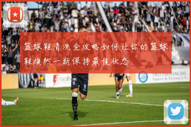 篮球鞋清洗全攻略如何让你的篮球鞋焕然一新保持最佳状态