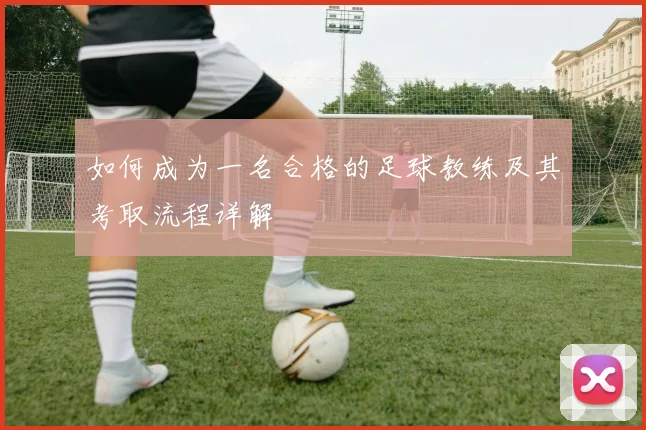 如何成为一名合格的足球教练及其考取流程详解