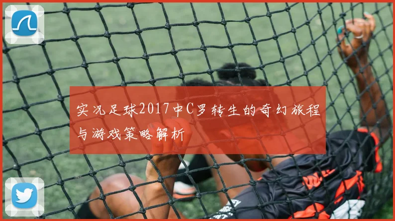 实况足球2017中C罗转生的奇幻旅程与游戏策略解析